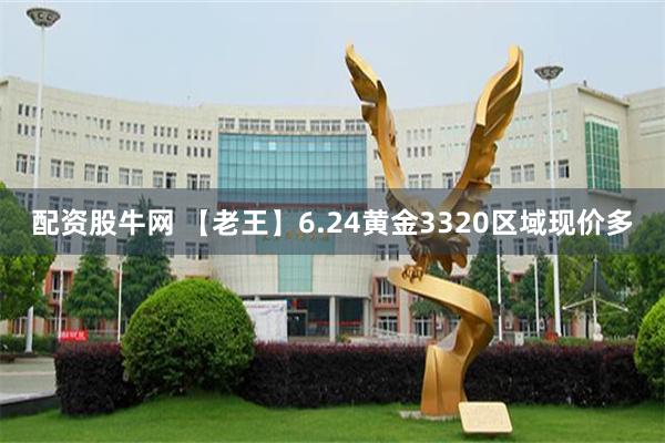 配资股牛网 【老王】6.24黄金3320区域现价多