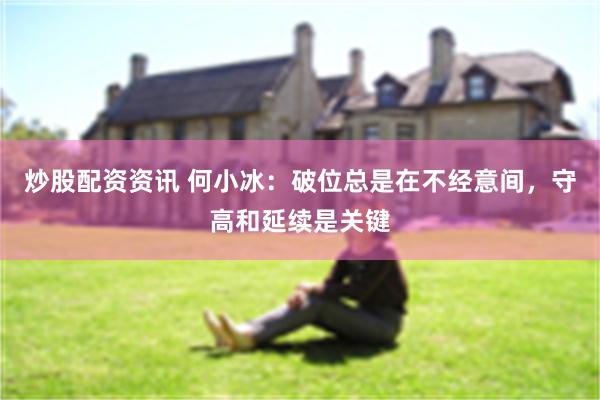 炒股配资资讯 何小冰：破位总是在不经意间，守高和延续是关键