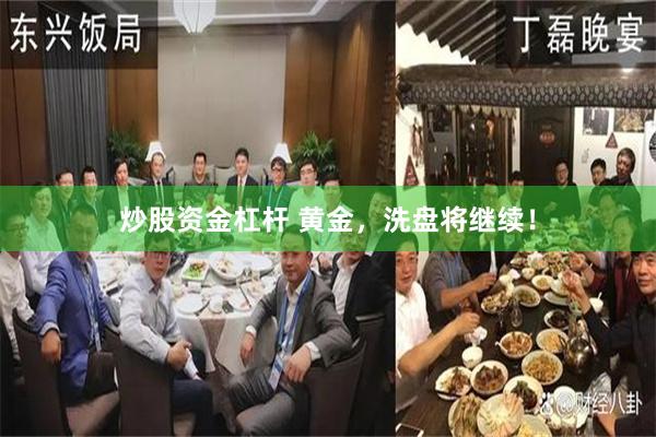 炒股资金杠杆 黄金，洗盘将继续！