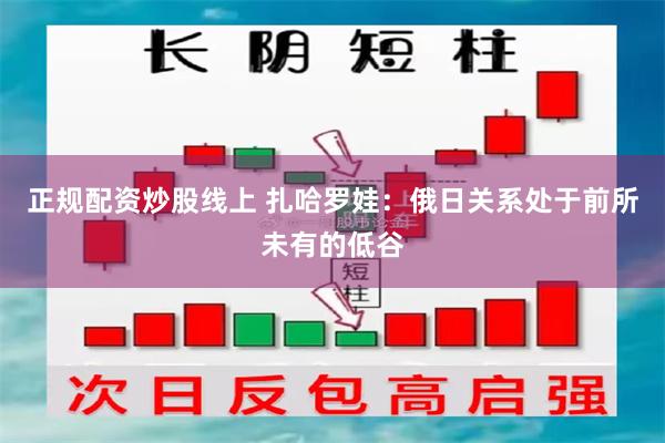 正规配资炒股线上 扎哈罗娃：俄日关系处于前所未有的低谷