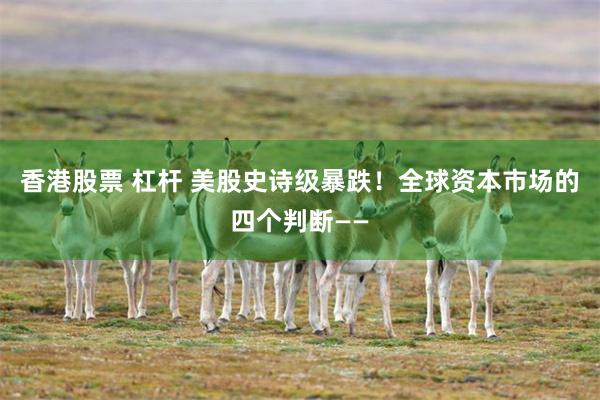 香港股票 杠杆 美股史诗级暴跌！全球资本市场的四个判断——