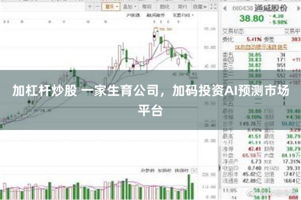 加杠杆炒股 一家生育公司，加码投资AI预测市场平台