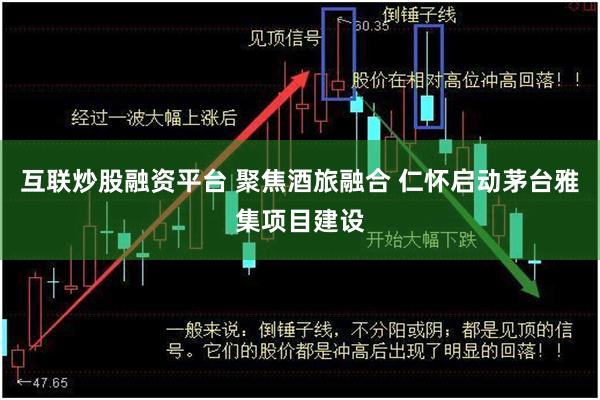 互联炒股融资平台 聚焦酒旅融合 仁怀启动茅台雅集项目建设