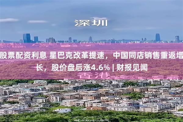 股票配资利息 星巴克改革提速，中国同店销售重返增长，股价盘后涨4.6% | 财报见闻