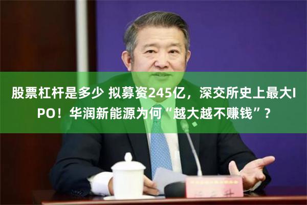 股票杠杆是多少 拟募资245亿，深交所史上最大IPO！华润新能源为何“越大越不赚钱”？
