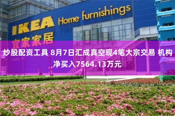 炒股配资工具 8月7日汇成真空现4笔大宗交易 机构净买入7564.13万元