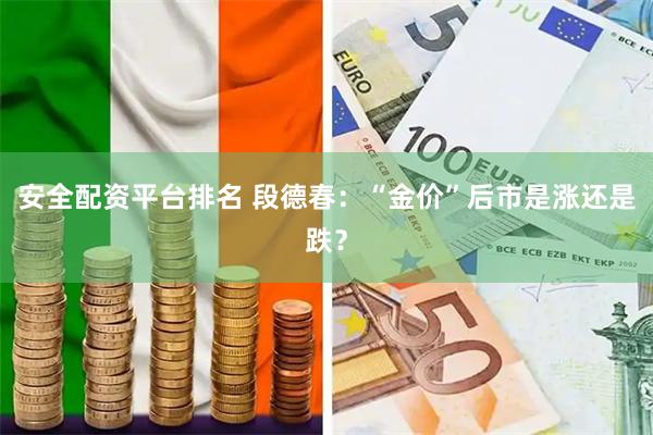 安全配资平台排名 段德春:“金价”后市是涨还是跌?