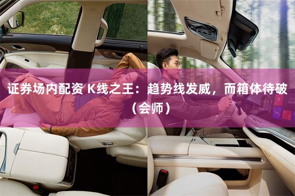 证券场内配资 K线之王：趋势线发威，而箱体待破（会师）