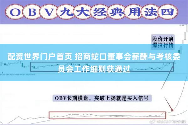 配资世界门户首页 招商蛇口董事会薪酬与考核委员会工作细则获通过
