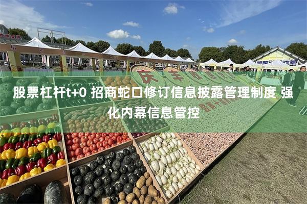 股票杠杆t+0 招商蛇口修订信息披露管理制度 强化内幕信息管控