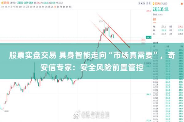 股票实盘交易 具身智能走向“市场真需要”,奇安信专家:安全风险前置管控