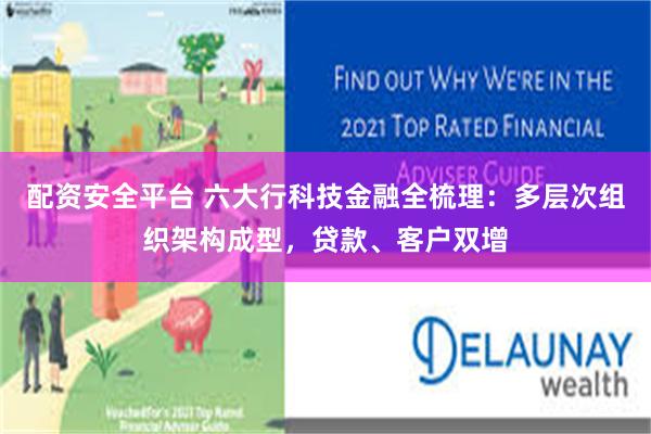 配资安全平台 六大行科技金融全梳理：多层次组织架构成型，贷款、客户双增
