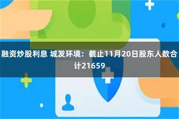 融资炒股利息 城发环境：截止11月20日股东人数合计21659