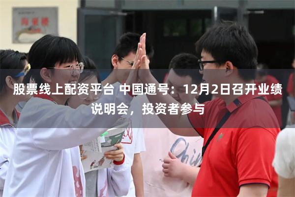 股票线上配资平台 中国通号：12月2日召开业绩说明会，投资者参与