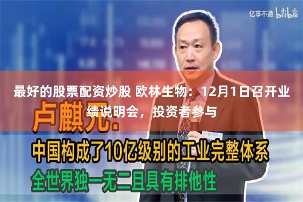 最好的股票配资炒股 欧林生物：12月1日召开业绩说明会，投资者参与
