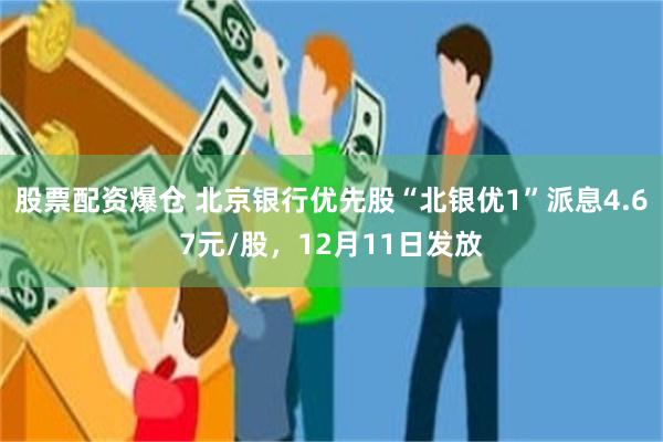 股票配资爆仓 北京银行优先股“北银优1”派息4.67元/股，12月11日发放