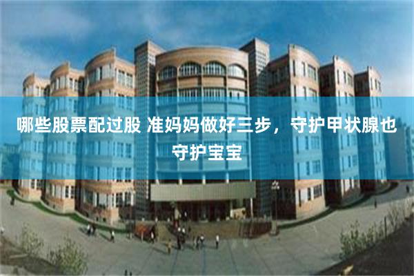 哪些股票配过股 准妈妈做好三步，守护甲状腺也守护宝宝