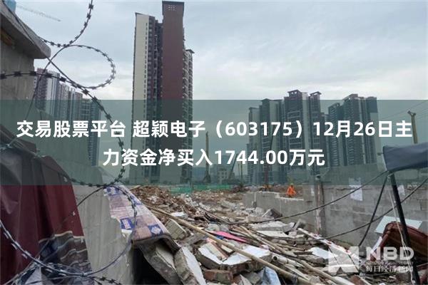 交易股票平台 超颖电子（603175）12月26日主力资金净买入1744.00万元