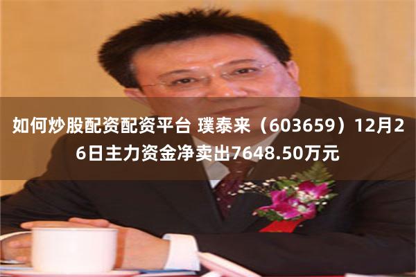 如何炒股配资配资平台 璞泰来（603659）12月26日主力资金净卖出7648.50万元