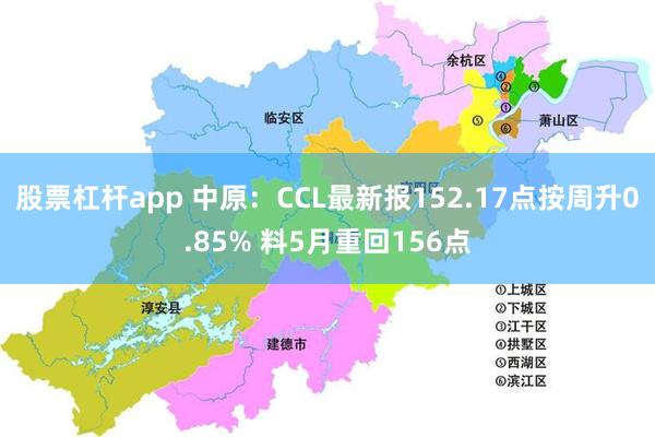股票杠杆app 中原：CCL最新报152.17点按周升0.85% 料5月重回156点