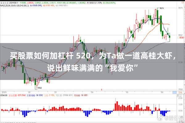 买股票如何加杠杆 520，为Ta做一道高桂大虾，说出鲜味满满的“我爱你”