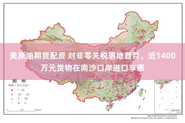 美原油期货配资 对非零关税落地首月，近1400万元货物在南沙口岸进口享惠