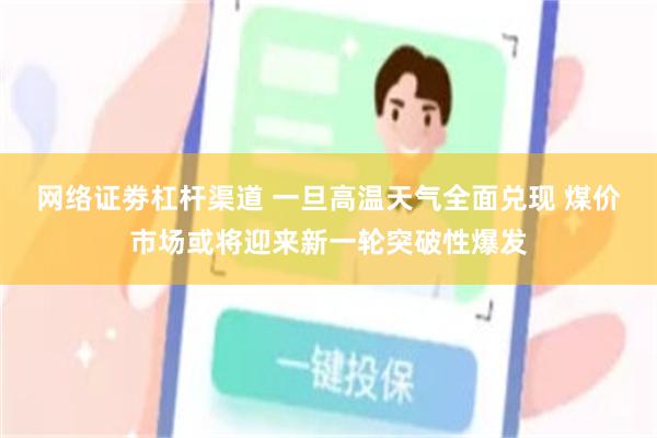 网络证劵杠杆渠道 一旦高温天气全面兑现 煤价市场或将迎来新一轮突破性爆发