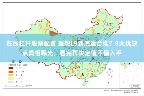 在线杠杆股票配资 理想L9到底适合谁？9大优缺点真相曝光，看完再决定值不值入手