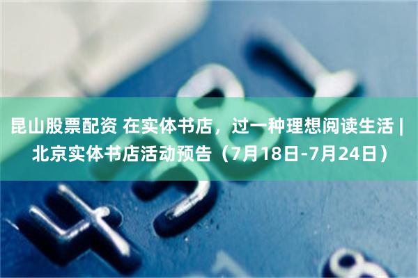 昆山股票配资 在实体书店，过一种理想阅读生活 | 北京实体书店活动预告（7月18日-7月24日）