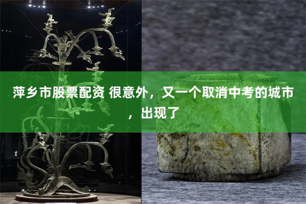 萍乡市股票配资 很意外，又一个取消中考的城市，出现了