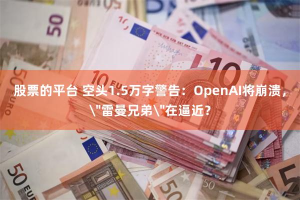股票的平台 空头1.5万字警告：OpenAI将崩溃，
