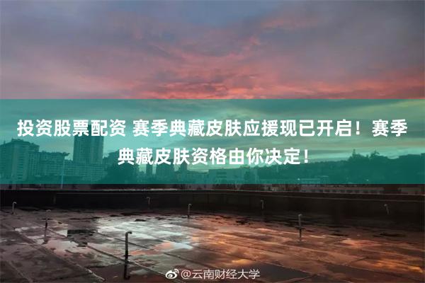 投资股票配资 赛季典藏皮肤应援现已开启！赛季典藏皮肤资格由你决定！