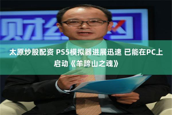 太原炒股配资 PS5模拟器进展迅速 已能在PC上启动《羊蹄山之魂》