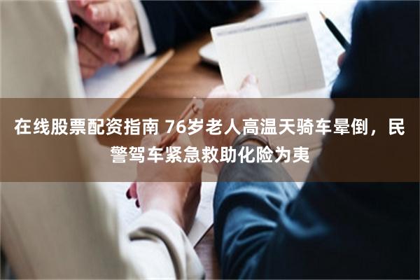 在线股票配资指南 76岁老人高温天骑车晕倒，民警驾车紧急救助化险为夷