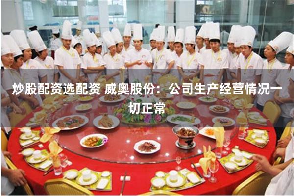 炒股配资选配资 威奥股份:公司生产经营情况一切正常
