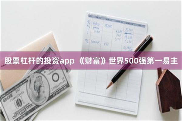股票杠杆的投资app 《财富》世界500强第一易主
