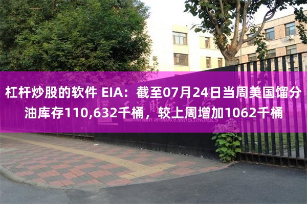 杠杆炒股的软件 EIA：截至07月24日当周美国馏分油库存110,632千桶，较上周增加1062千桶