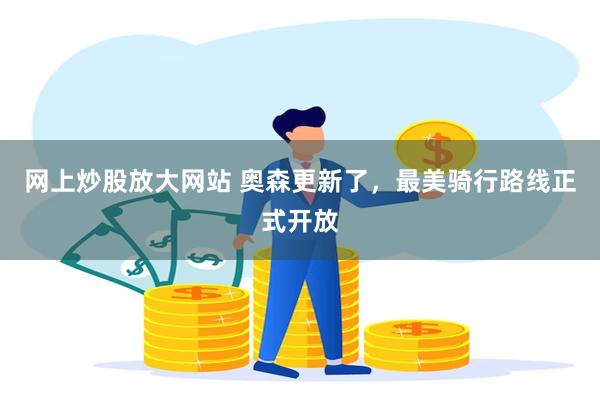 网上炒股放大网站 奥森更新了,最美骑行路线正式开放