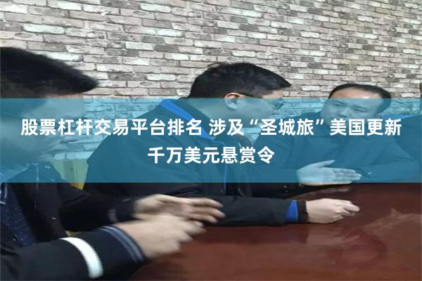 股票杠杆交易平台排名 涉及“圣城旅”美国更新千万美元悬赏令