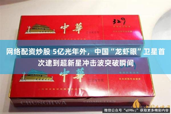 网络配资炒股 5亿光年外，中国“龙虾眼”卫星首次逮到超新星冲击波突破瞬间
