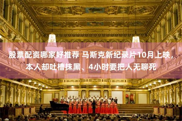 股票配资哪家好推荐 马斯克新纪录片10月上映，本人却吐槽抹黑、4小时要把人无聊死