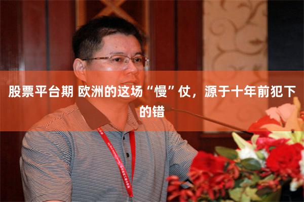 股票平台期 欧洲的这场“慢”仗，源于十年前犯下的错