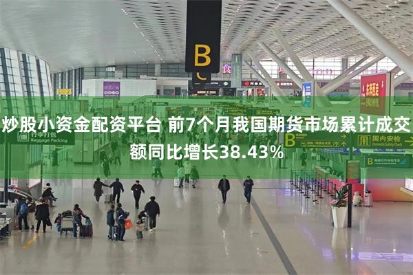 炒股小资金配资平台 前7个月我国期货市场累计成交额同比增长38.43%