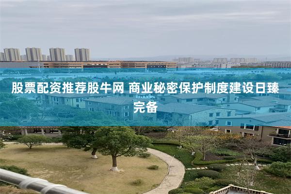 股票配资推荐股牛网 商业秘密保护制度建设日臻完备