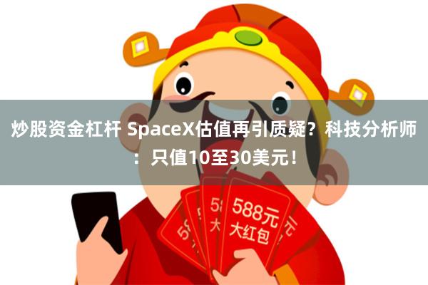 炒股资金杠杆 SpaceX估值再引质疑？科技分析师：只值10至30美元！