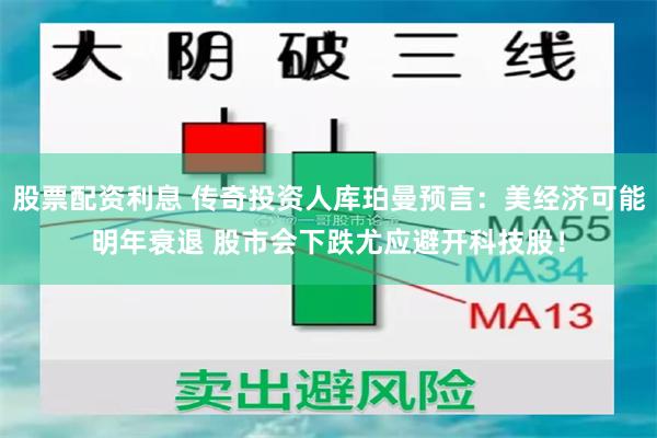 股票配资利息 传奇投资人库珀曼预言：美经济可能明年衰退 股市会下跌尤应避开科技股！