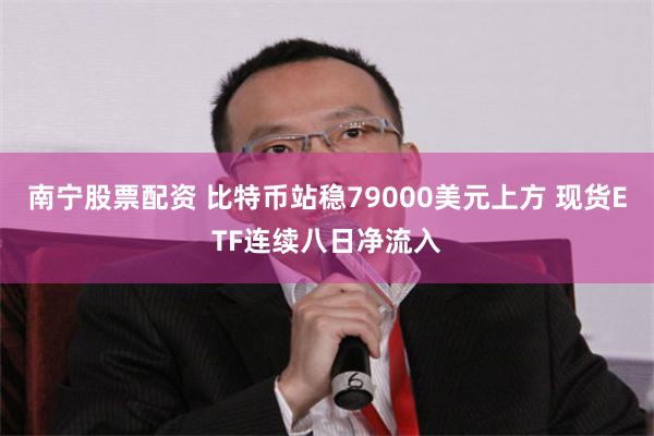 南宁股票配资 比特币站稳79000美元上方 现货ETF连续八日净流入