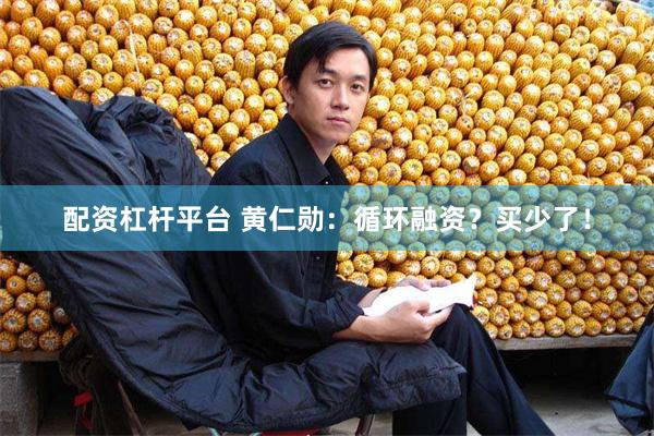 配资杠杆平台 黄仁勋：循环融资？买少了！
