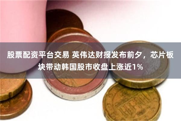 股票配资平台交易 英伟达财报发布前夕，芯片板块带动韩国股市收盘上涨近1%