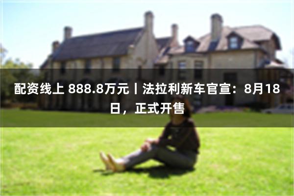配资线上 888.8万元丨法拉利新车官宣：8月18日，正式开售